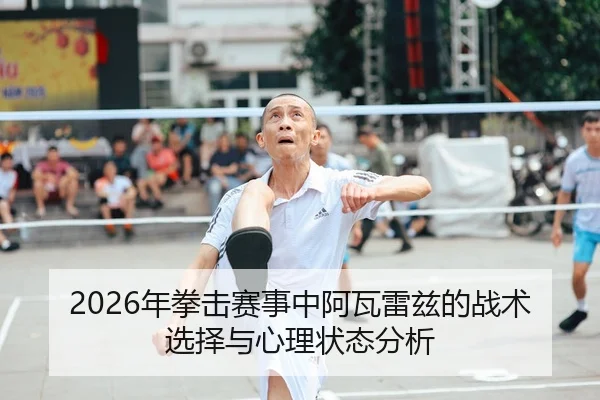 2026年拳击赛事中阿瓦雷兹的战术选择与心理状态分析