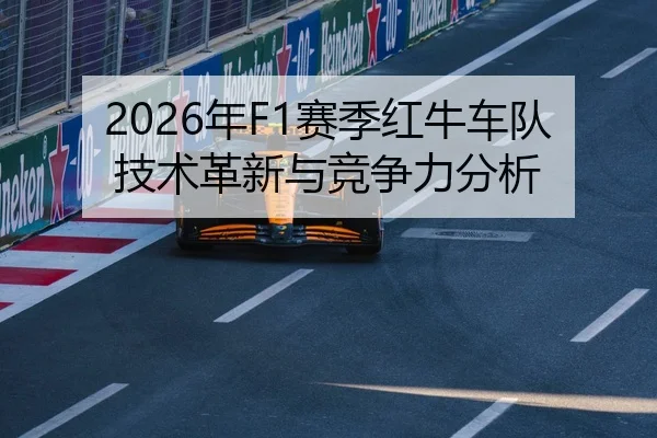 2026年F1赛季红牛车队技术革新与竞争力分析