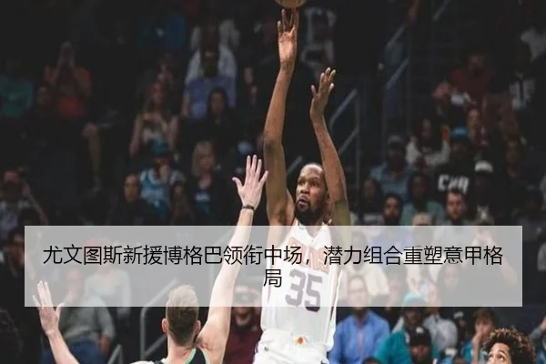 尤文图斯新援博格巴领衔中场，潜力组合重塑意甲格局