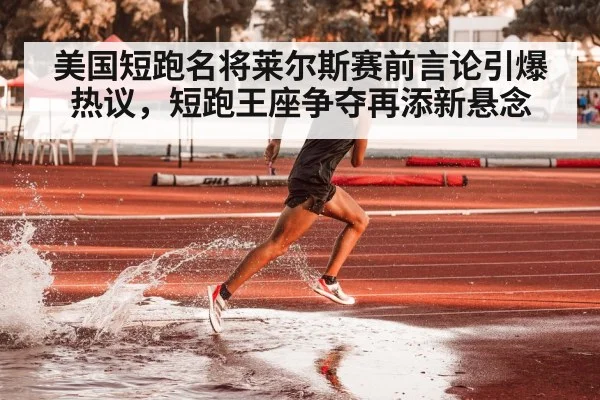 美国短跑名将莱尔斯赛前言论引爆热议,短跑王座争夺再添新悬念