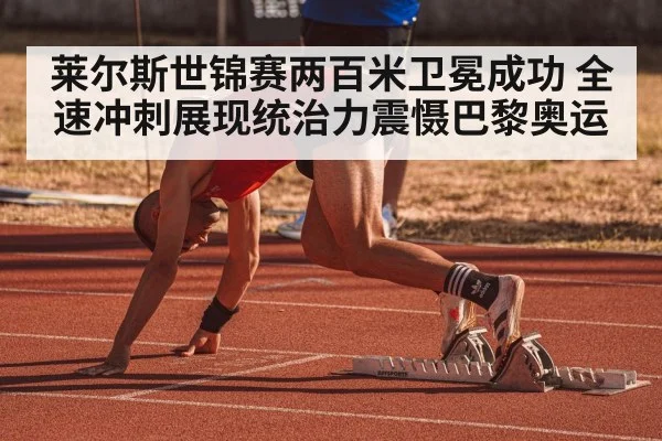 莱尔斯世锦赛两百米卫冕成功 全速冲刺展现统治力震慑巴黎奥运
